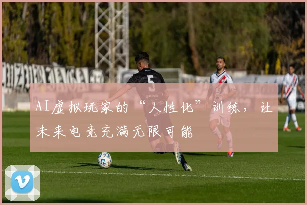 AI虚拟玩家的“人性化”训练,让未来电竞充满无限可能