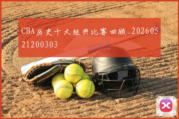 CBA历史十大经典比赛回顾_20260521200303