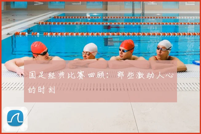 国足经典比赛回顾：那些激动人心的时刻