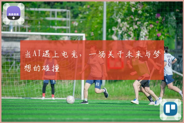 当AI遇上电竞,一场关于未来与梦想的碰撞