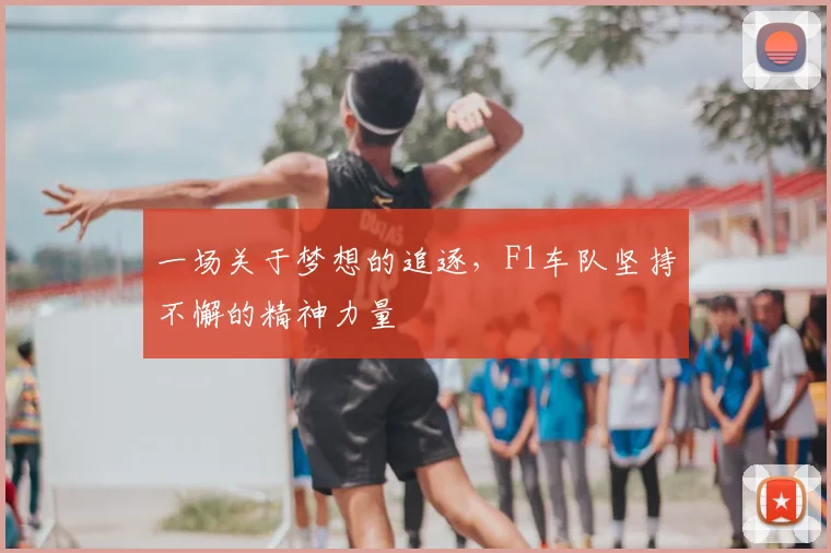 一场关于梦想的追逐,F1车队坚持不懈的精神力量