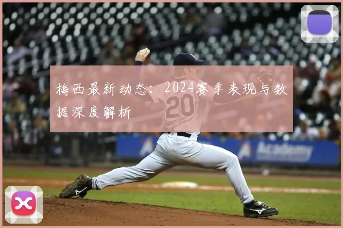 梅西最新动态:2024赛季表现与数据深度解析