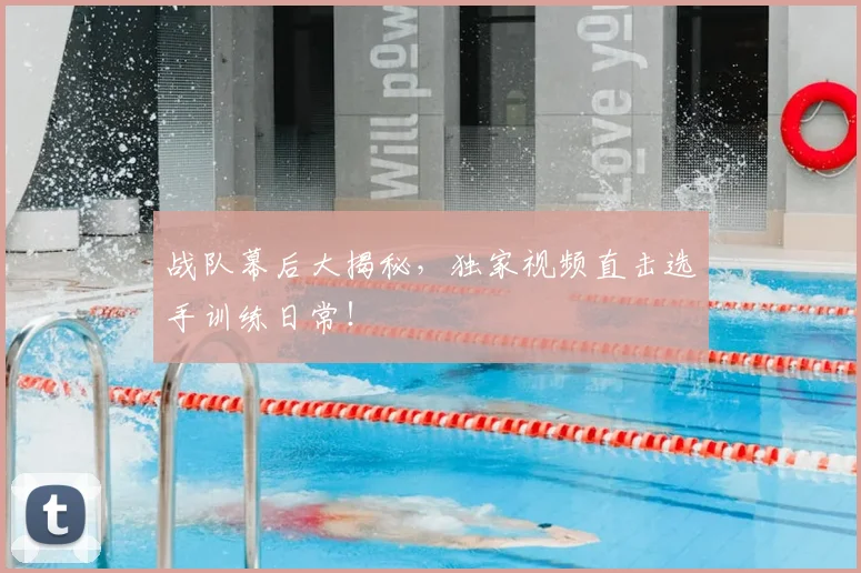 战队幕后大揭秘,独家视频直击选手训练日常!