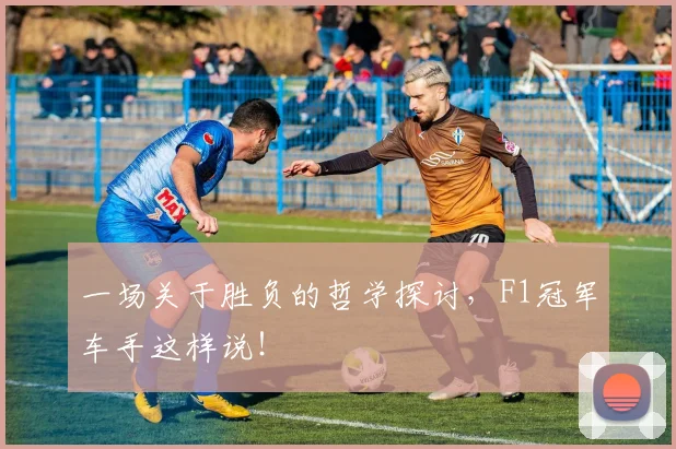 一场关于胜负的哲学探讨,F1冠军车手这样说!