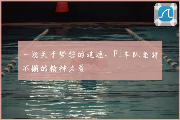 一场关于梦想的追逐,F1车队坚持不懈的精神力量