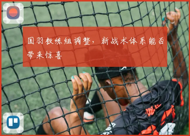 国羽教练组调整，新战术体系能否带来惊喜